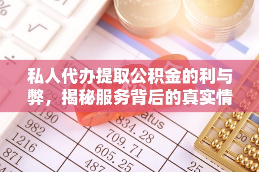 乌什私人代办提取公积金的利与弊，揭秘服务背后的真实情况