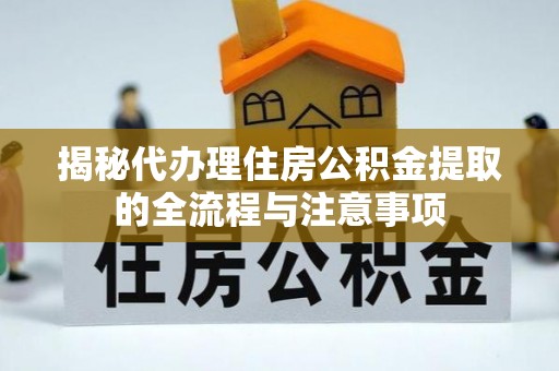 乌什揭秘代办理住房公积金提取的全流程与注意事项