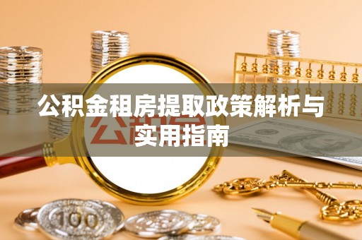 乌什公积金租房提取政策解析与实用指南