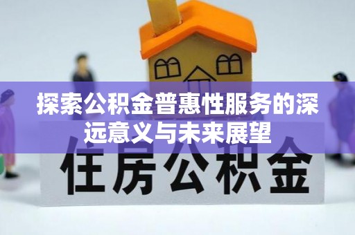乌什探索公积金普惠性服务的深远意义与未来展望