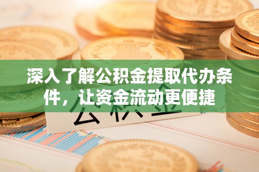 乌什深入了解公积金提取代办条件，让资金流动更便捷