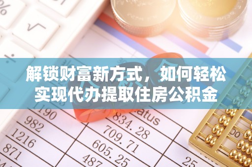 乌什解锁财富新方式，如何轻松实现代办提取住房公积金