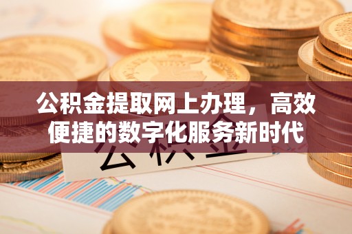 乌什公积金提取网上办理，高效便捷的数字化服务新时代