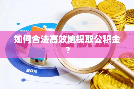 乌什如何合法高效地提取公积金？