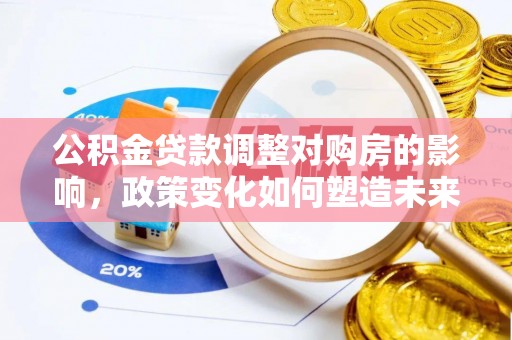 乌什公积金贷款调整对购房的影响，政策变化如何塑造未来住房市场