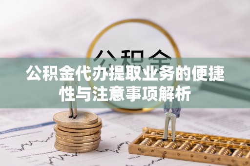 乌什公积金代办提取业务的便捷性与注意事项解析