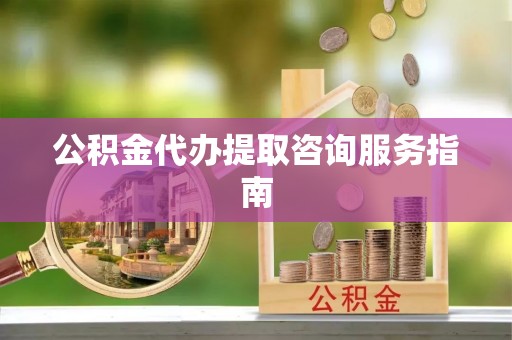 乌什公积金代办提取咨询服务指南