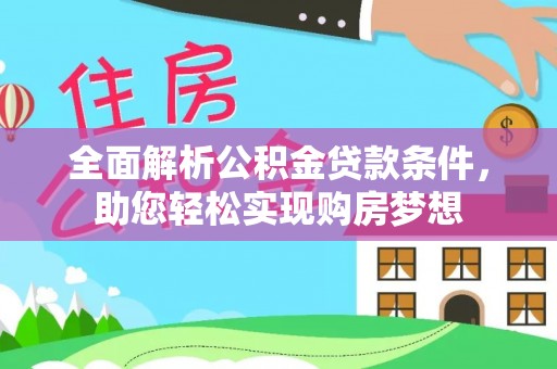 乌什全面解析公积金贷款条件，助您轻松实现购房梦想