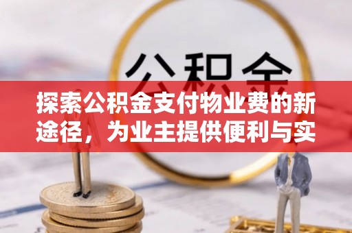 乌什探索公积金支付物业费的新途径，为业主提供便利与实惠