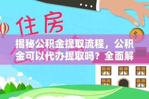 乌什揭秘公积金提取流程，公积金可以代办提取吗？全面解析与操作指南