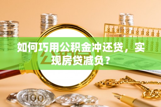 乌什如何巧用公积金冲还贷，实现房贷减负？