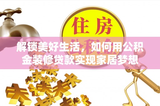 乌什解锁美好生活，如何用公积金装修贷款实现家居梦想