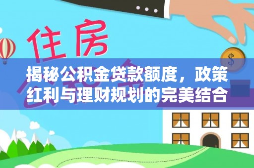 乌什揭秘公积金贷款额度，政策红利与理财规划的完美结合