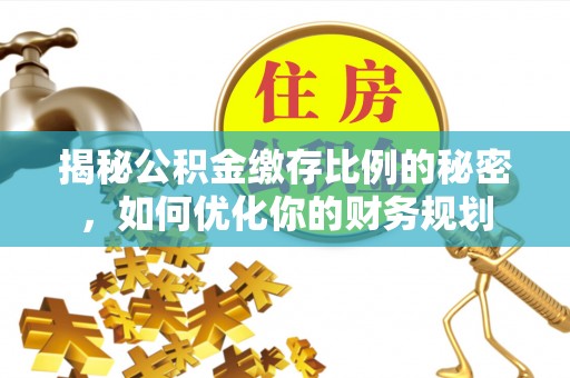 乌什揭秘公积金缴存比例的秘密，如何优化你的财务规划
