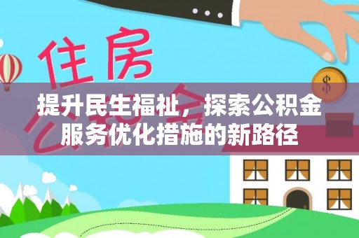 乌什提升民生福祉，探索公积金服务优化措施的新路径