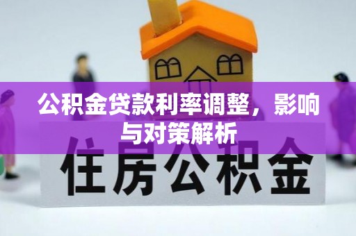 乌什公积金贷款利率调整，影响与对策解析