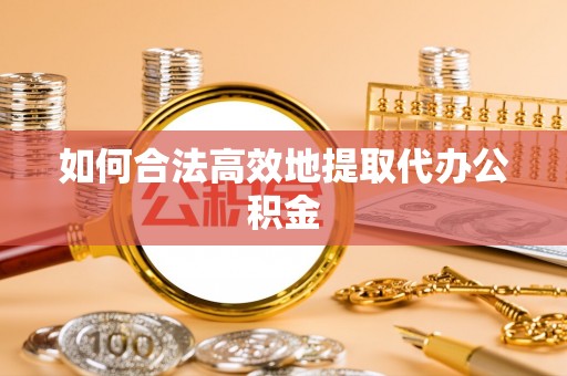 乌什如何合法高效地提取代办公积金