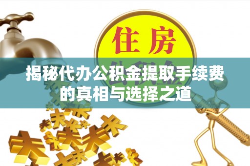 乌什揭秘代办公积金提取手续费的真相与选择之道