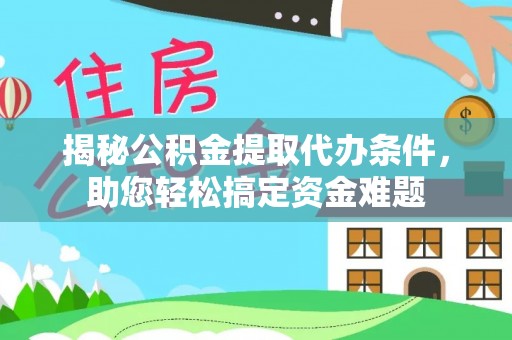 乌什揭秘公积金提取代办条件，助您轻松搞定资金难题