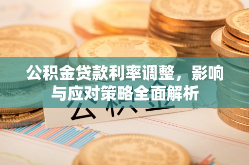 乌什公积金贷款利率调整，影响与应对策略全面解析