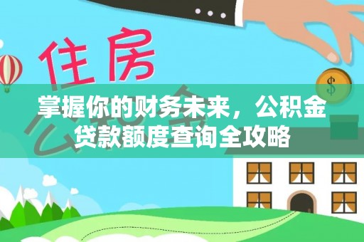 乌什掌握你的财务未来，公积金贷款额度查询全攻略