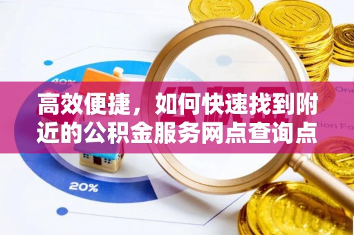 乌什高效便捷，如何快速找到附近的公积金服务网点查询点