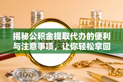 乌什揭秘公积金提取代办的便利与注意事项，让你轻松拿回属于你的钱！