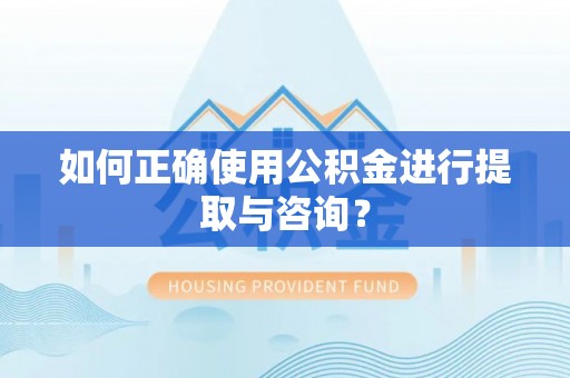 乌什如何正确使用公积金进行提取与咨询？