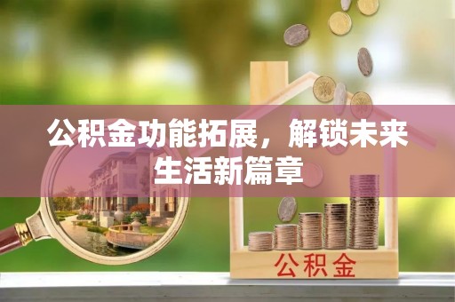 乌什公积金功能拓展，解锁未来生活新篇章