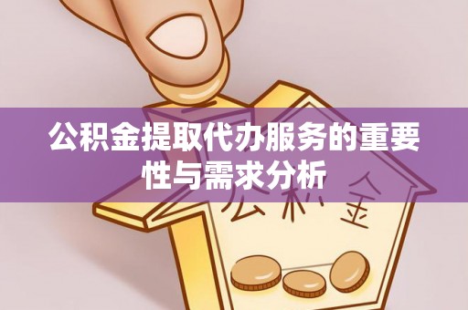 乌什公积金提取代办服务的重要性与需求分析