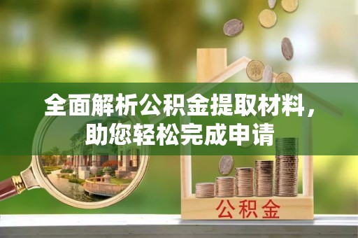 乌什全面解析公积金提取材料，助您轻松完成申请