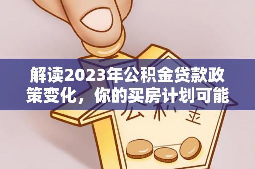 乌什解读2023年公积金贷款政策变化，你的买房计划可能需要重新规划