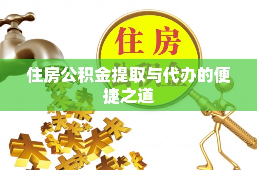乌什住房公积金提取与代办的便捷之道