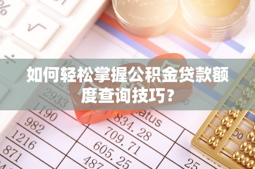 乌什如何轻松掌握公积金贷款额度查询技巧？