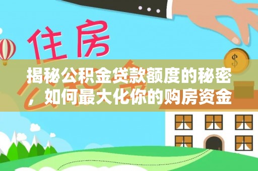乌什揭秘公积金贷款额度的秘密，如何最大化你的购房资金