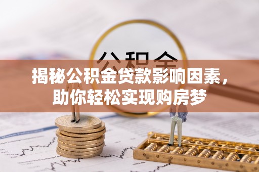 乌什揭秘公积金贷款影响因素，助你轻松实现购房梦