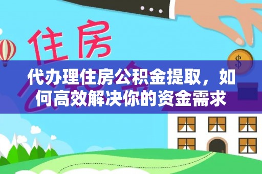 乌什代办理住房公积金提取，如何高效解决你的资金需求
