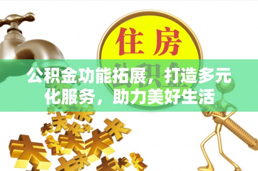 乌什公积金功能拓展，打造多元化服务，助力美好生活