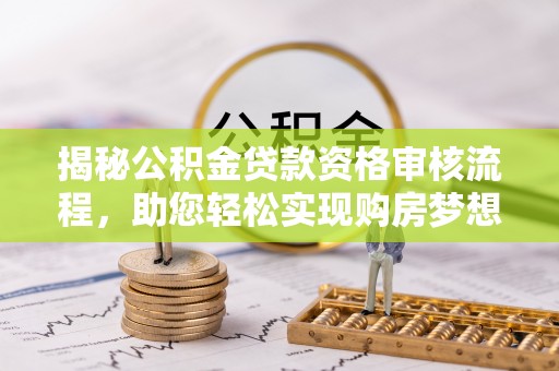 乌什揭秘公积金贷款资格审核流程，助您轻松实现购房梦想