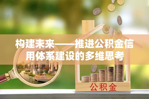 乌什构建未来——推进公积金信用体系建设的多维思考