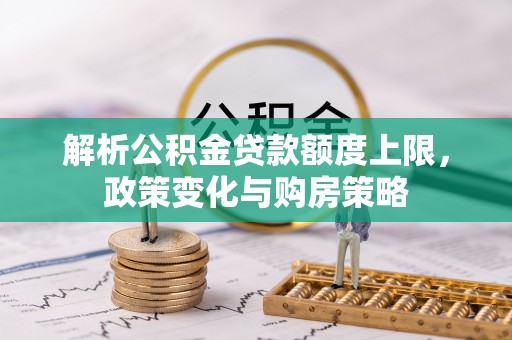 乌什解析公积金贷款额度上限，政策变化与购房策略