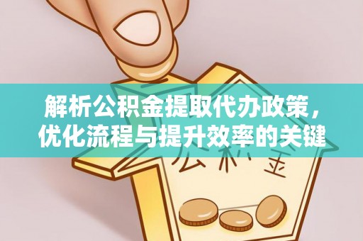 乌什解析公积金提取代办政策，优化流程与提升效率的关键
