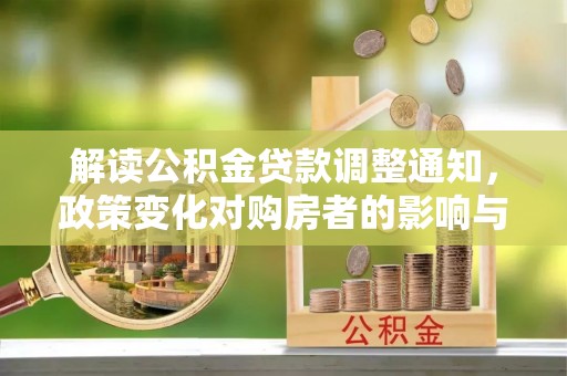 乌什解读公积金贷款调整通知，政策变化对购房者的影响与应对策略
