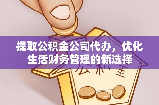 乌什提取公积金公司代办，优化生活财务管理的新选择