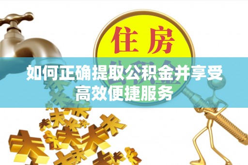 乌什如何正确提取公积金并享受高效便捷服务