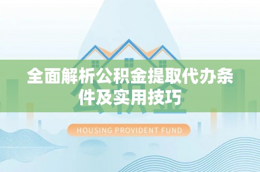 乌什全面解析公积金提取代办条件及实用技巧
