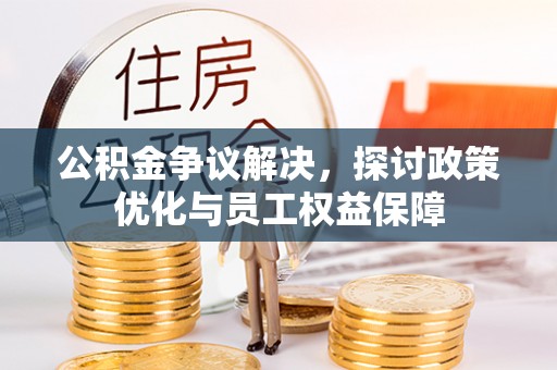 乌什公积金争议解决，探讨政策优化与员工权益保障