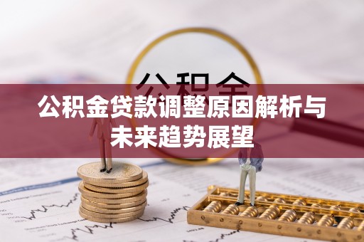 乌什公积金贷款调整原因解析与未来趋势展望