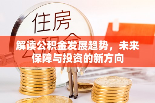 乌什解读公积金发展趋势，未来保障与投资的新方向