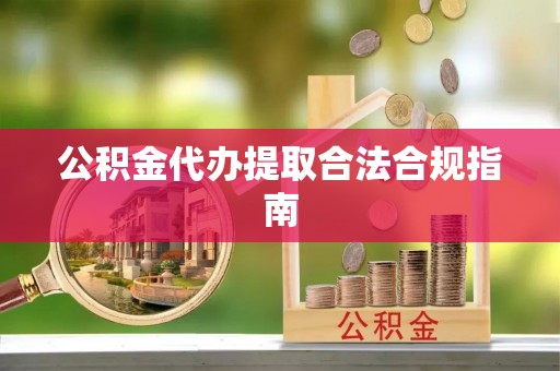 乌什公积金代办提取合法合规指南